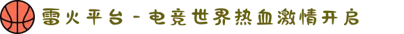 雷火平台 - 电竞世界热血激情开启